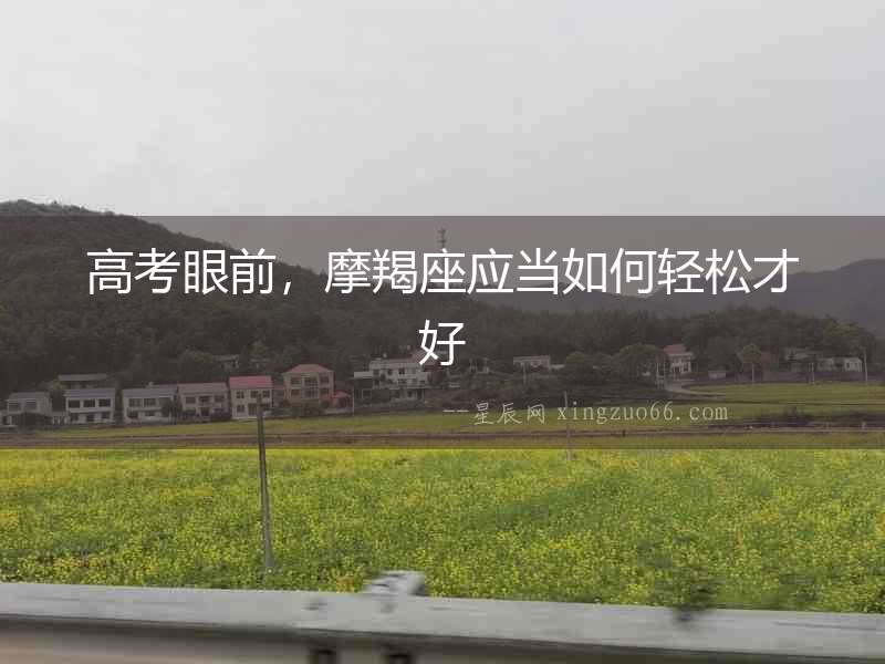 高考眼前，摩羯座應當如何輕松才好
