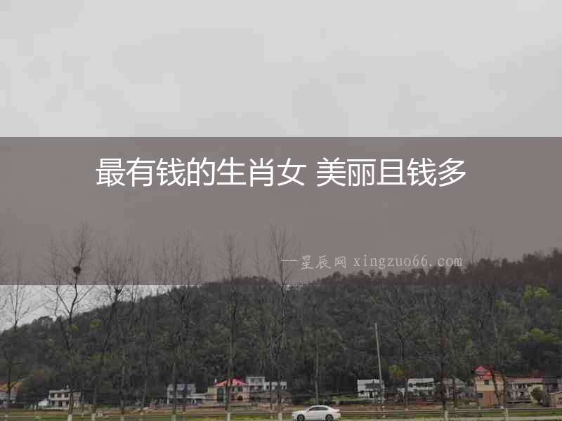 最有錢的生肖女 美麗且錢多