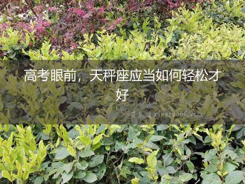 高考眼前，天秤座應當如何輕松才好