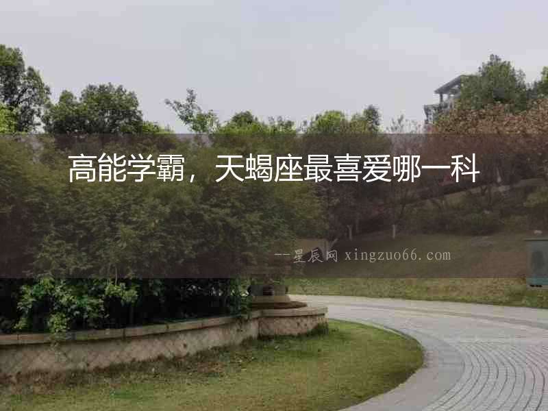 高能學(xué)霸，天蝎座最喜愛(ài)哪一科
