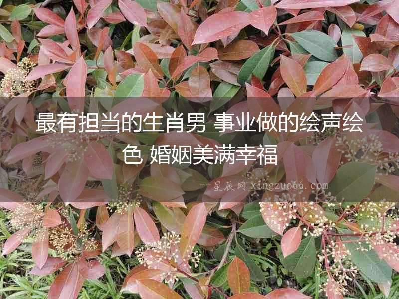 最有擔當的生肖男 事業做的繪聲繪色 婚姻美滿幸福