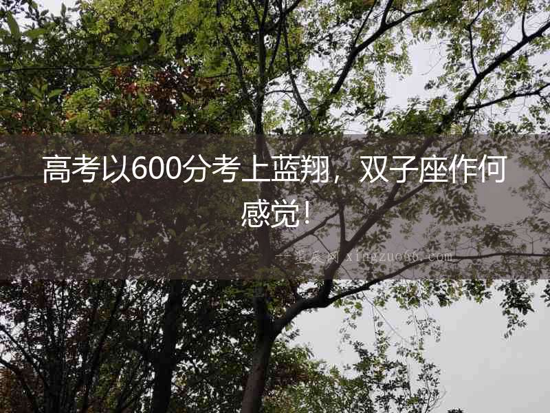 高考以600分考上藍翔，雙子座作何感覺！