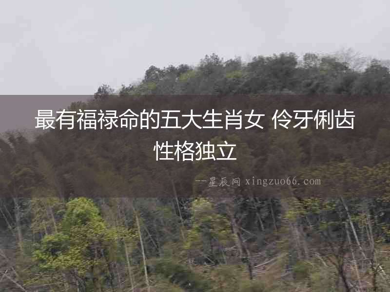 最有福祿命的五大生肖女 伶牙俐齒性格獨(dú)立