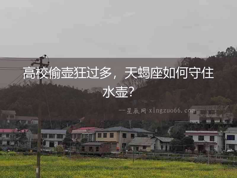 高校偷壺狂過多，天蝎座如何守住水壺？