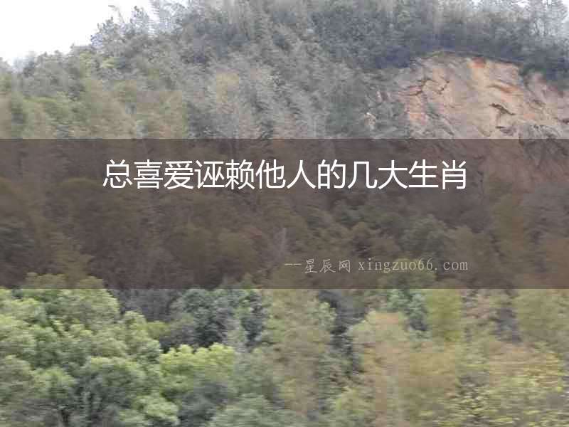 總喜愛誣賴他人的幾大生肖