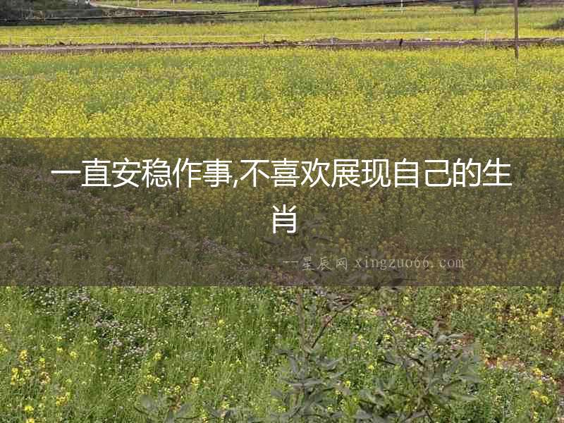 一直安穩(wěn)作事,不喜歡展現(xiàn)自己的生肖