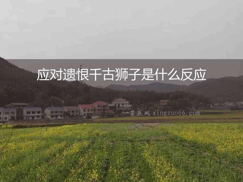 應對遺恨千古獅子是什么反應