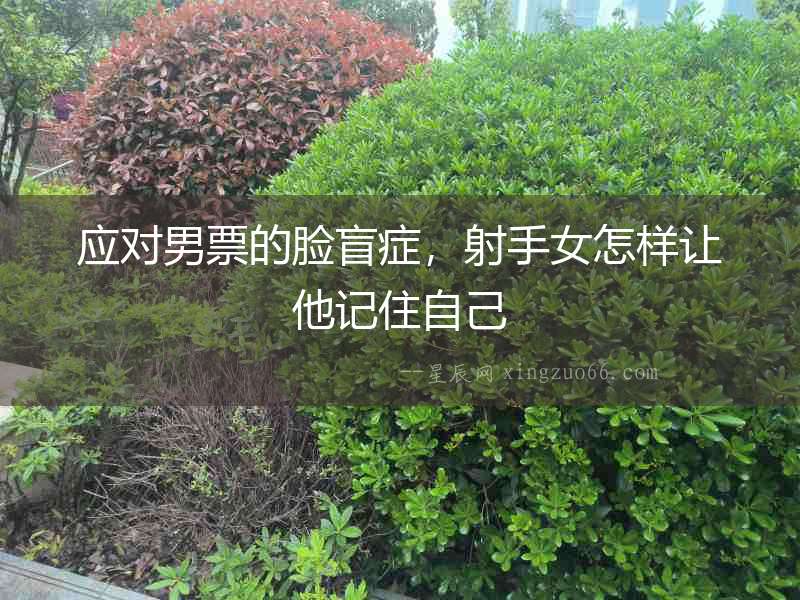 應對男票的臉盲癥，射手女怎樣讓他記住自己