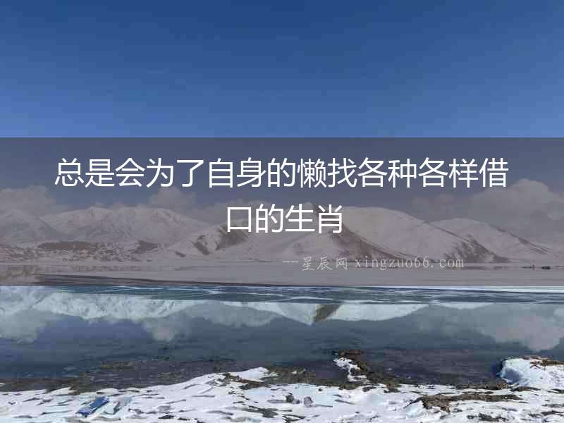總是會為了自身的懶找各種各樣借口的生肖