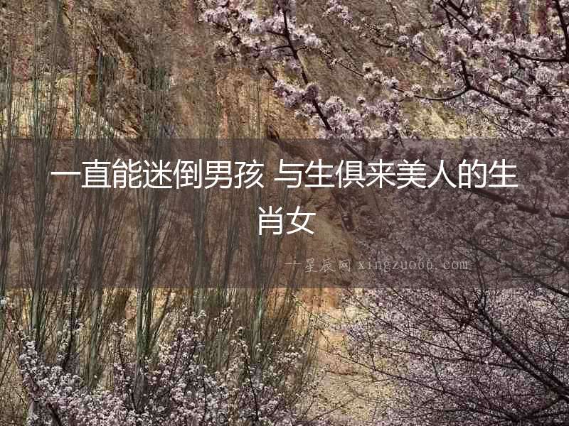 一直能迷倒男孩 與生俱來美人的生肖女