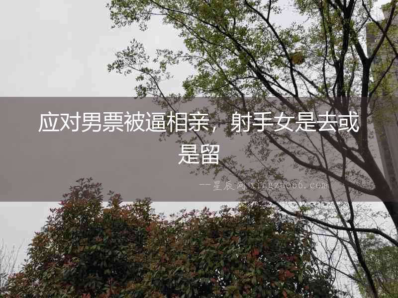 應對男票被逼相親，射手女是去或是留