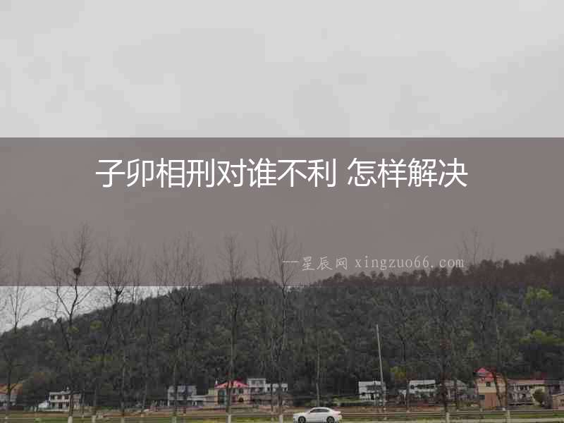 子卯相刑對誰不利 怎樣解決