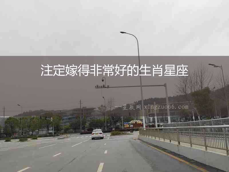 注定嫁得非常好的生肖星座