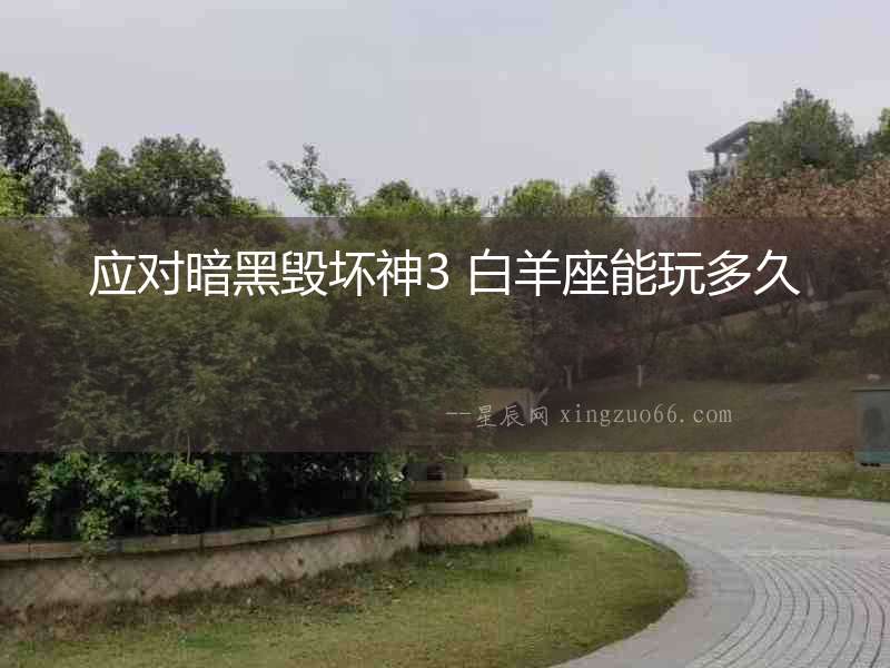 應對暗黑毀壞神3 白羊座能玩多久