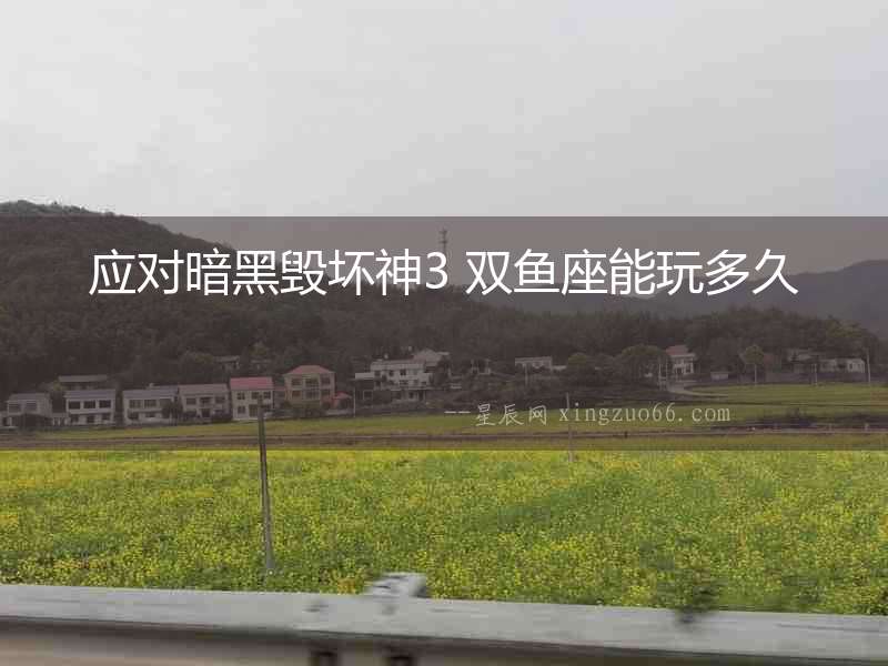 應對暗黑毀壞神3 雙魚座能玩多久