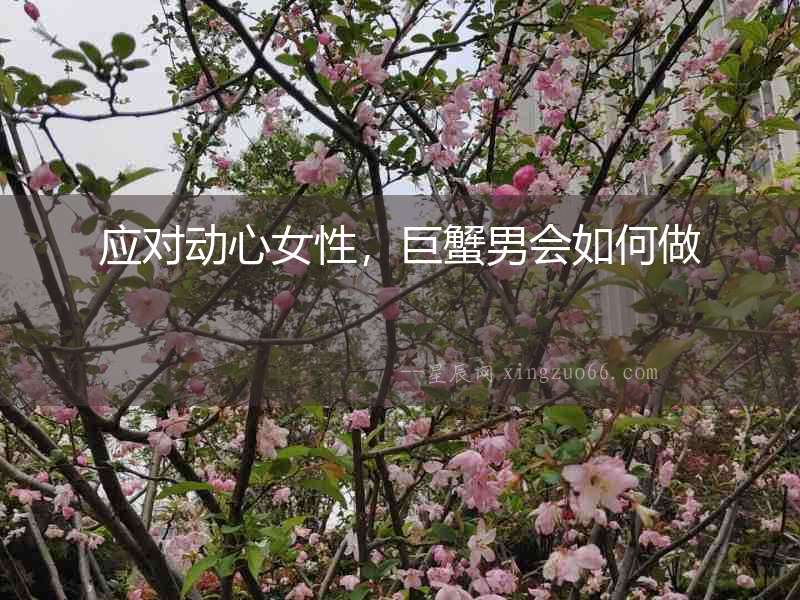 應(yīng)對動心女性，巨蟹男會如何做