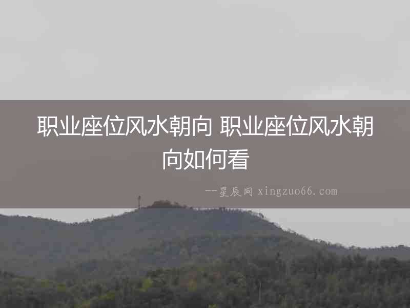 職業座位風水朝向 職業座位風水朝向如何看