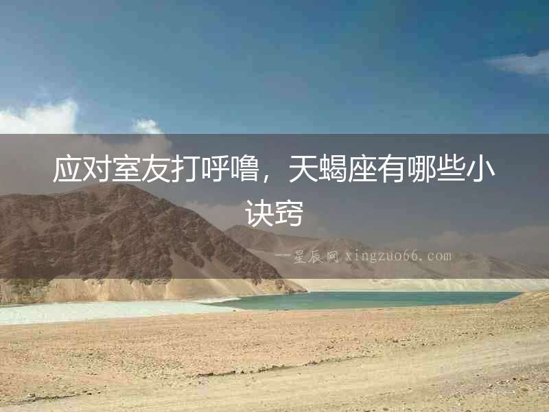應對室友打呼嚕，天蝎座有哪些小訣竅