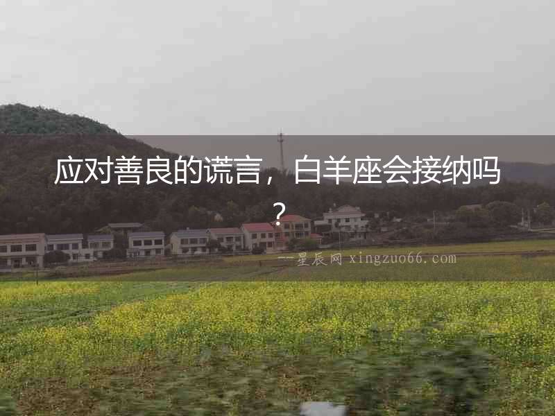 應對善良的謊言，白羊座會接納嗎？