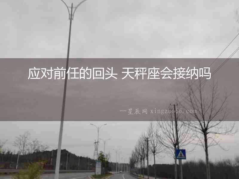 應對前任的回頭 天秤座會接納嗎