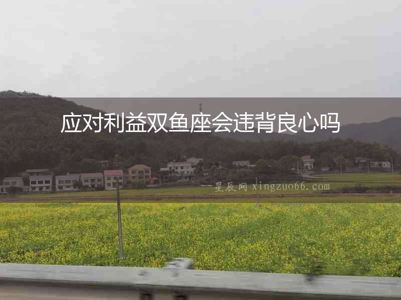 應對利益雙魚座會違背良心嗎