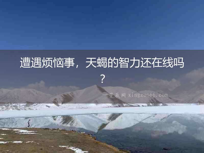 遭遇煩惱事，天蝎的智力還在線嗎？