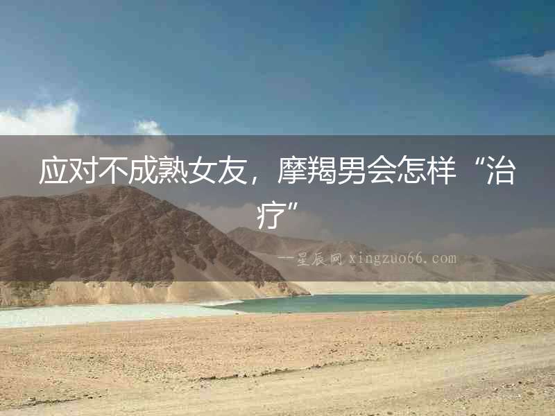 應對不成熟女友，摩羯男會怎樣“治療”