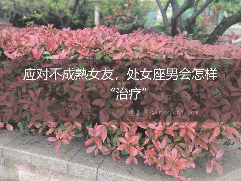 應對不成熟女友，處女座男會怎樣“治療”