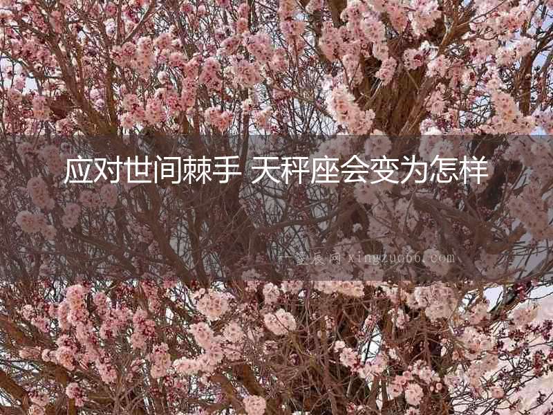 應對世間棘手 天秤座會變為怎樣