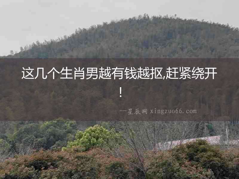 這幾個生肖男越有錢越摳,趕緊繞開!