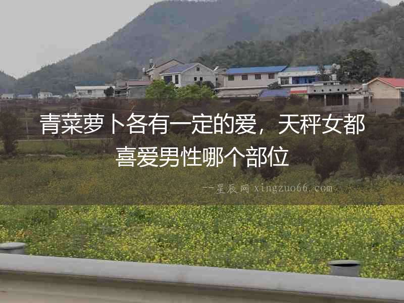 青菜蘿卜各有一定的愛，天秤女都喜愛男性哪個部位
