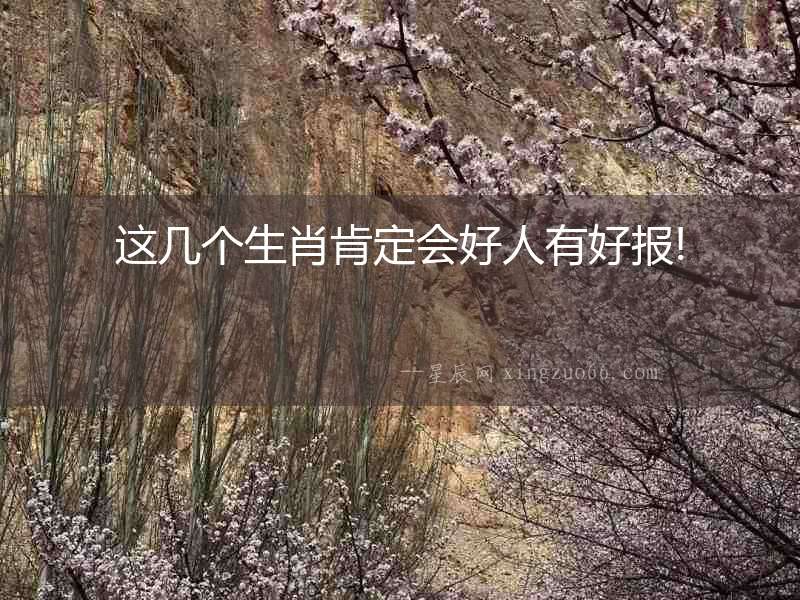 這幾個生肖肯定會好人有好報!