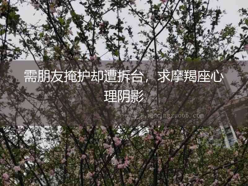 需朋友掩護卻遭拆臺，求摩羯座心理陰影