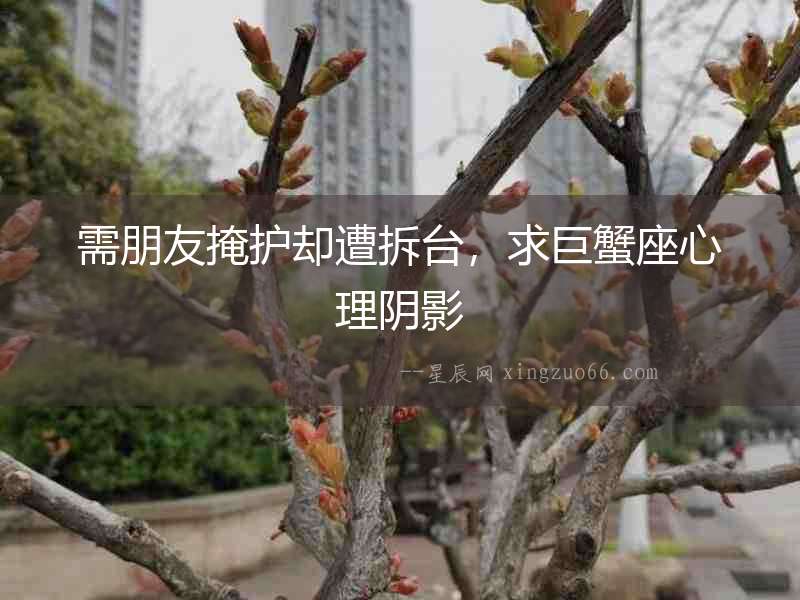 需朋友掩護卻遭拆臺，求巨蟹座心理陰影