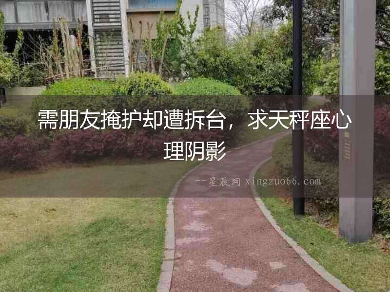 需朋友掩護卻遭拆臺，求天秤座心理陰影