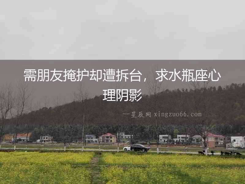 需朋友掩護卻遭拆臺，求水瓶座心理陰影