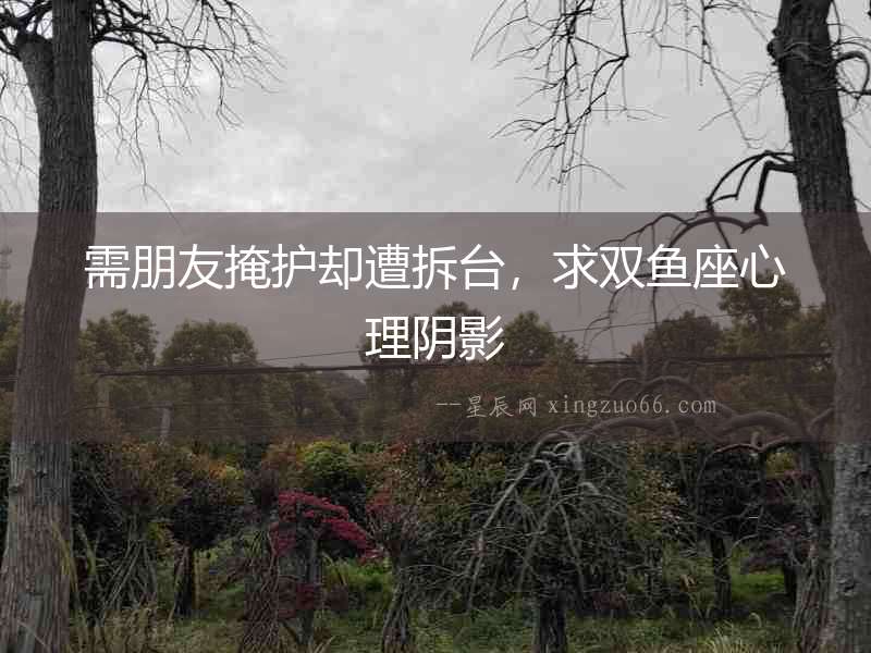 需朋友掩護卻遭拆臺，求雙魚座心理陰影
