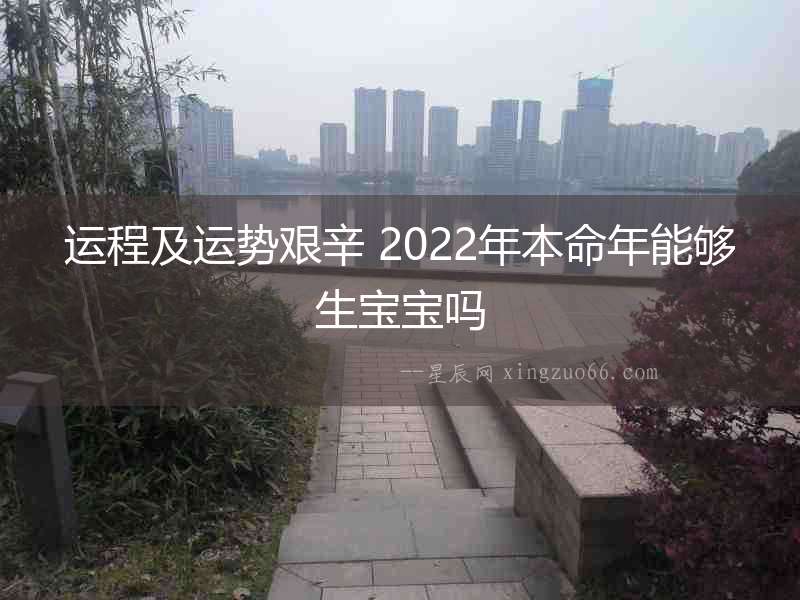 運程及運勢艱辛 2022年本命年能夠生寶寶嗎