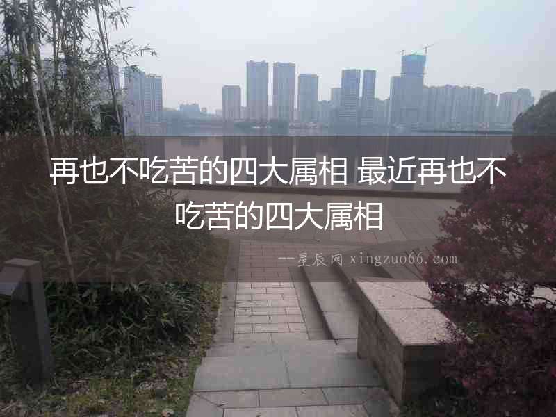 再也不吃苦的四大屬相 最近再也不吃苦的四大屬相
