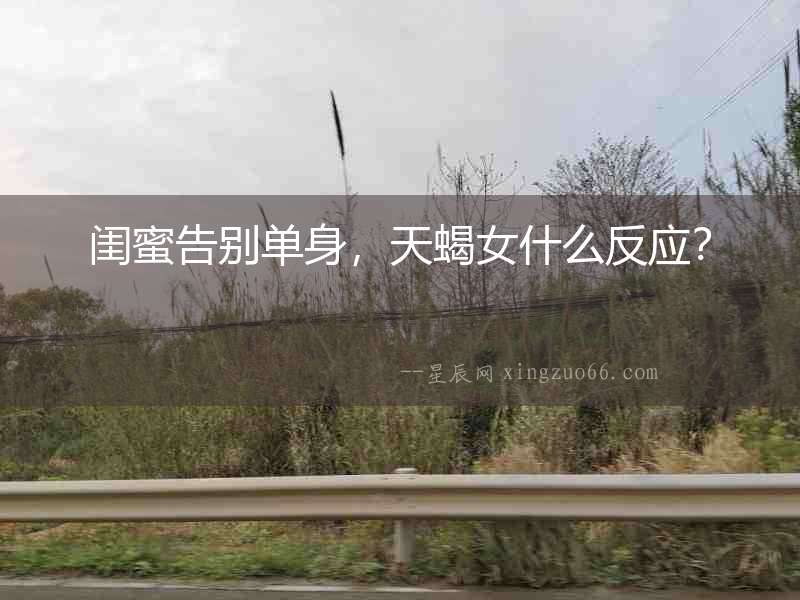 閨蜜告別單身，天蝎女什么反應？