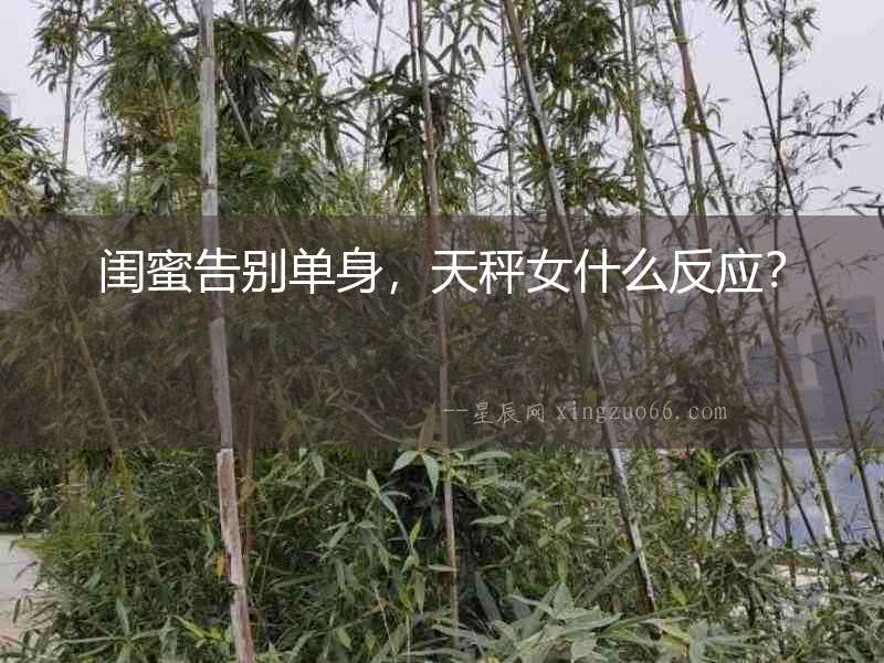 閨蜜告別單身，天秤女什么反應？