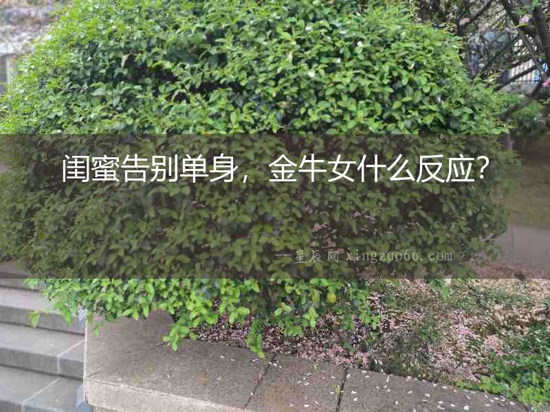 閨蜜告別單身，金牛女什么反應(yīng)？