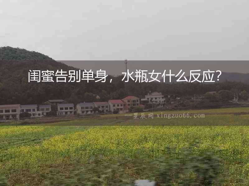 閨蜜告別單身，水瓶女什么反應？