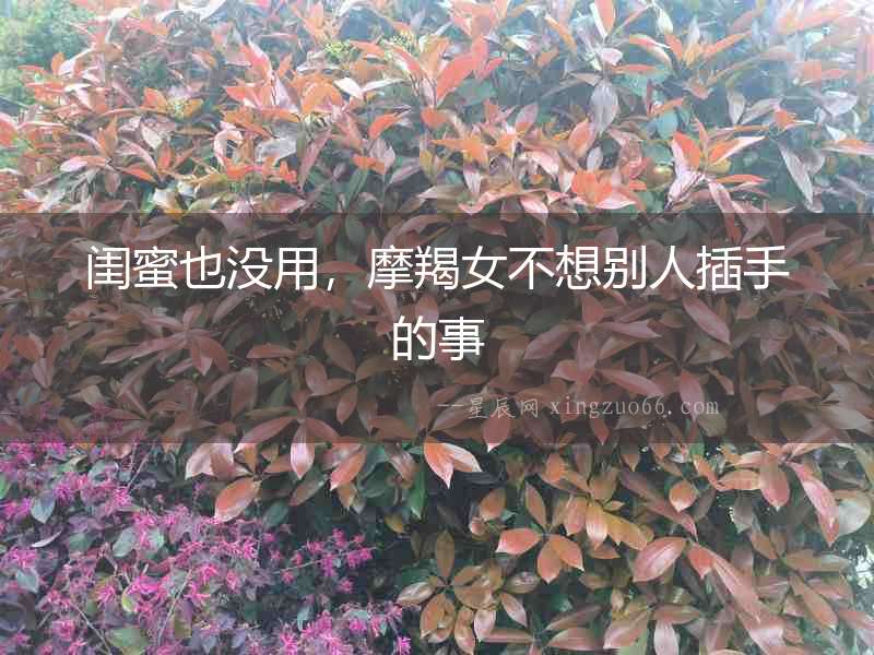 閨蜜也沒用，摩羯女不想別人插手的事