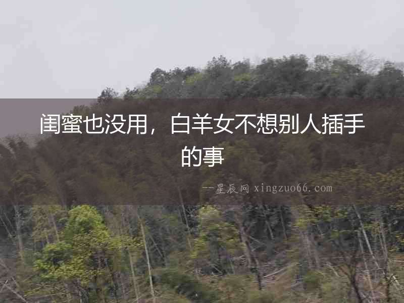 閨蜜也沒用，白羊女不想別人插手的事