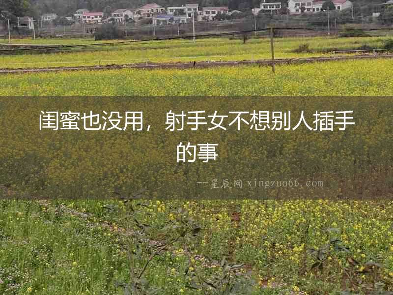 閨蜜也沒用，射手女不想別人插手的事