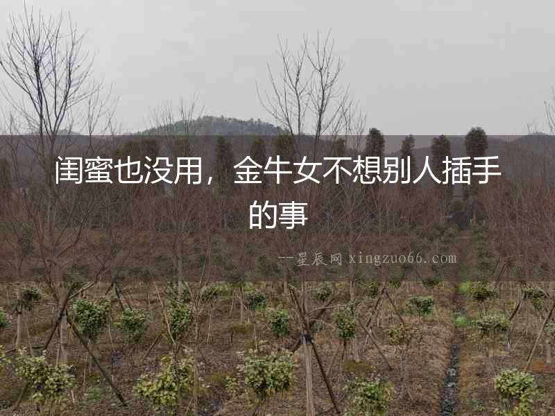閨蜜也沒用，金牛女不想別人插手的事
