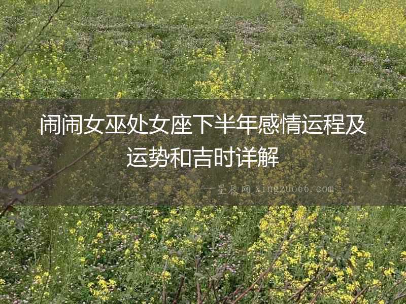 鬧鬧女巫處女座下半年感情運程及運勢和吉時詳解