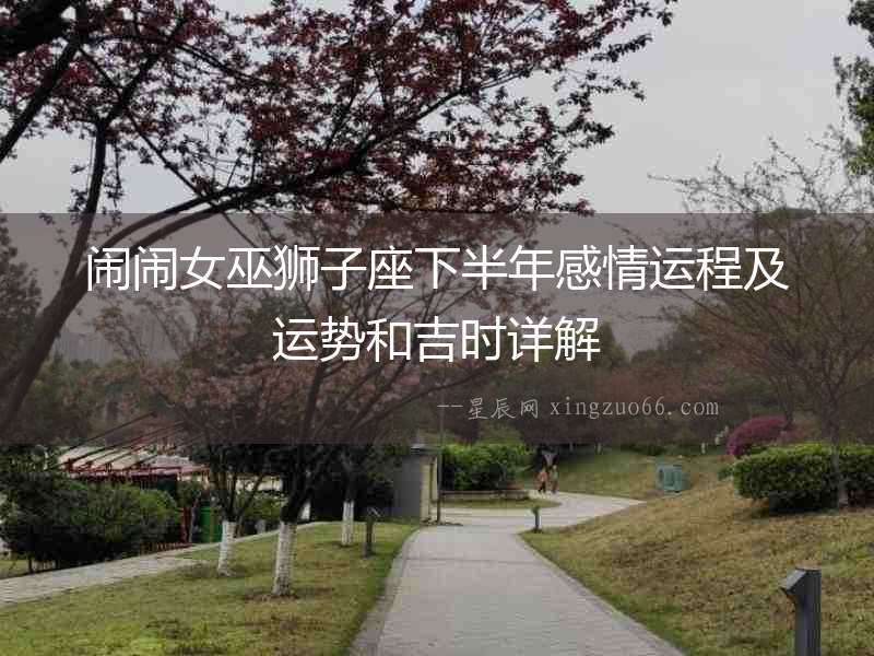 鬧鬧女巫獅子座下半年感情運程及運勢和吉時詳解