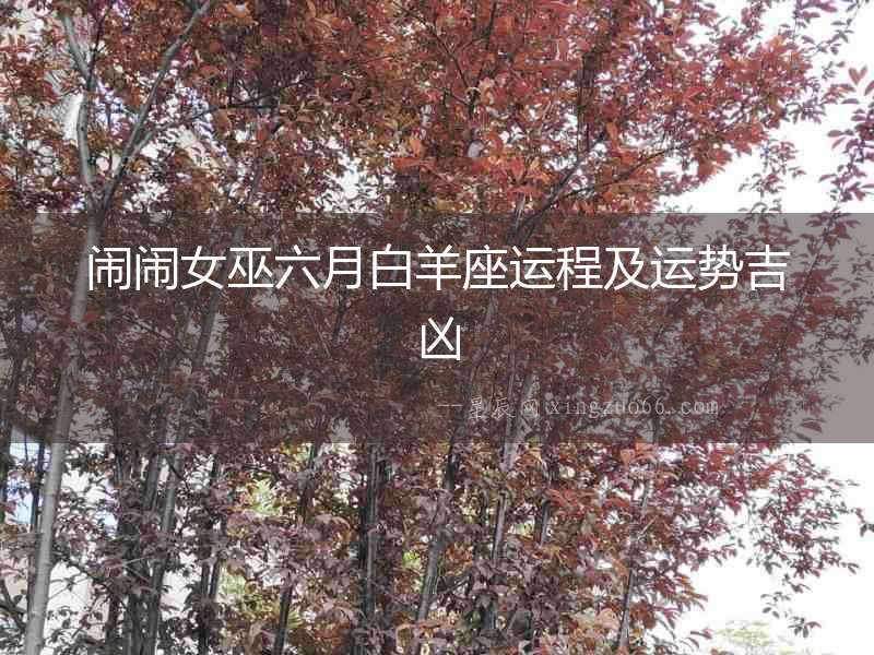 鬧鬧女巫六月白羊座運(yùn)程及運(yùn)勢(shì)吉兇